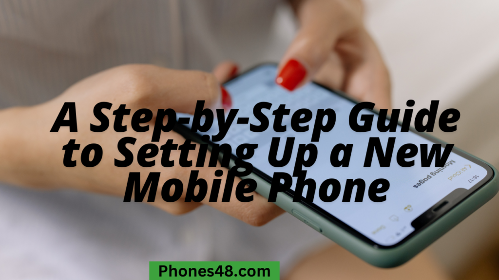 A Step-by-Step Guide to Setting Up a New Mobile Phone