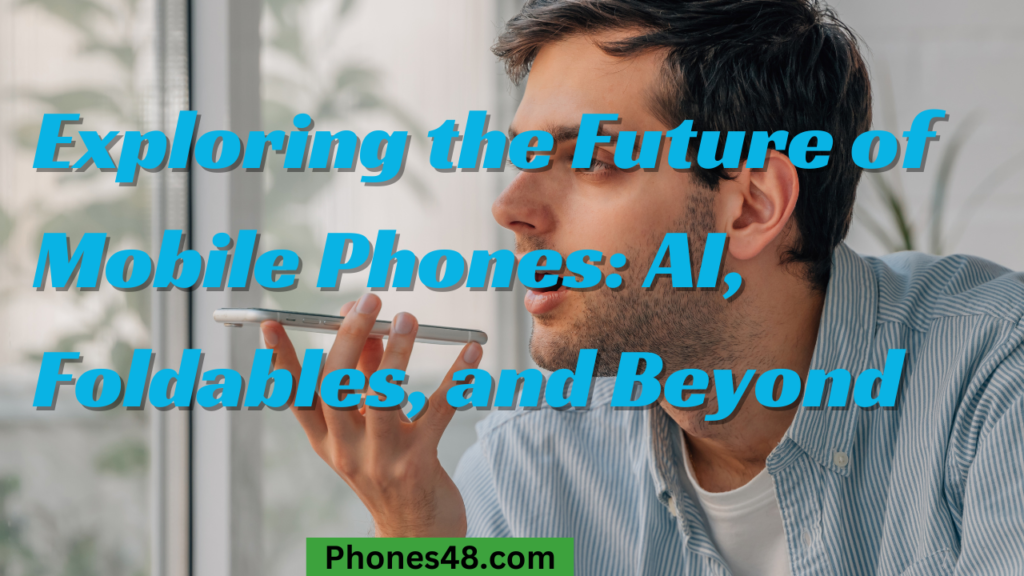 Exploring the Future of Mobile Phones_ AI, Foldables, and Beyond