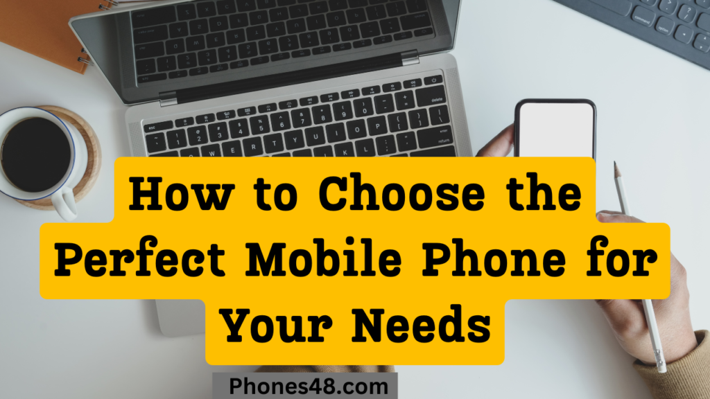 How to Choose the Perfect Mobile Phone for Your Needs