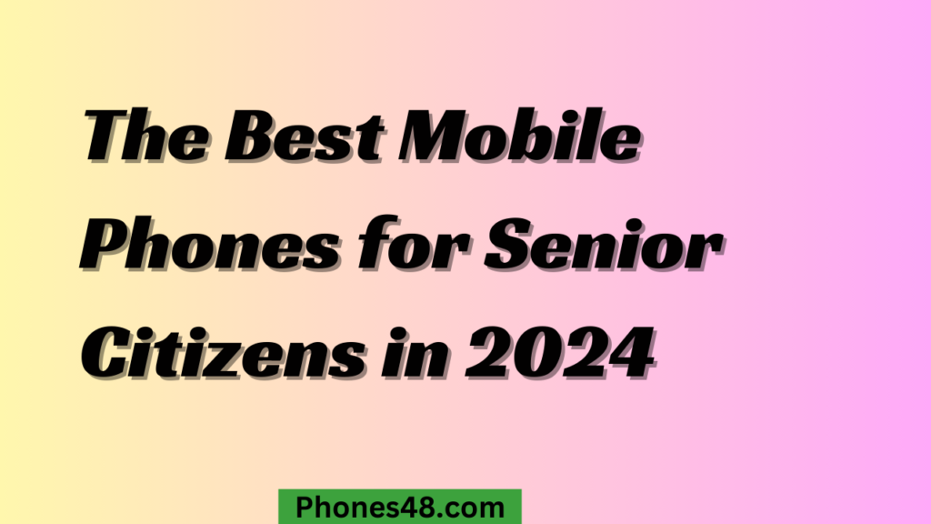 The Best Mobile Phones for Senior Citizens in 2024