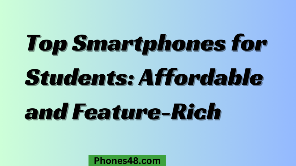 Top Smartphones for Students: Affordable and Feature-Rich