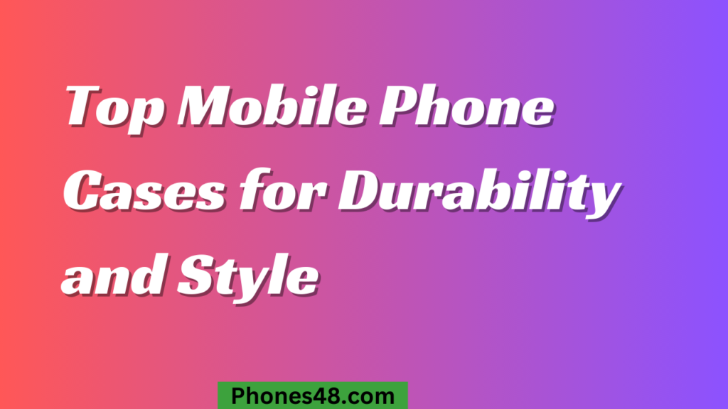 Top Mobile Phone Cases for Durability and Style